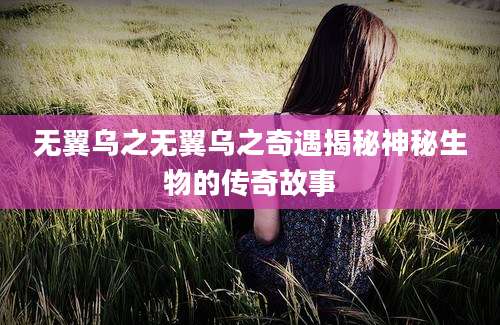 无翼乌之无翼乌之奇遇揭秘神秘生物的传奇故事