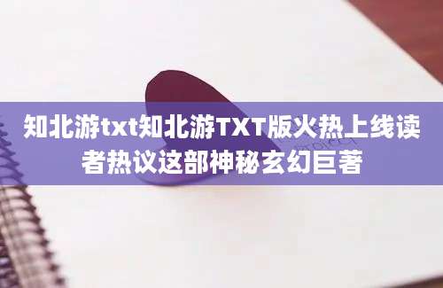 知北游txt知北游TXT版火热上线读者热议这部神秘玄幻巨著