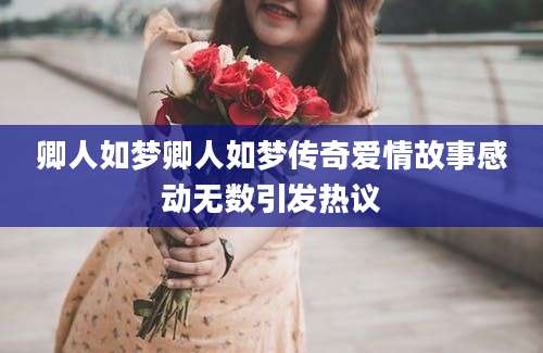 卿人如梦卿人如梦传奇爱情故事感动无数引发热议