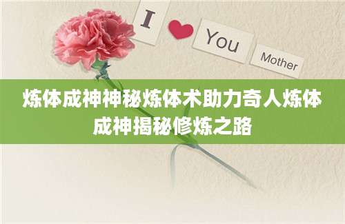 炼体成神神秘炼体术助力奇人炼体成神揭秘修炼之路