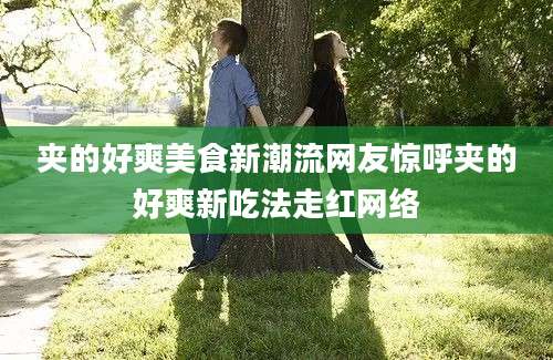 夹的好爽美食新潮流网友惊呼夹的好爽新吃法走红网络