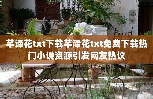 芊泽花txt下载芊泽花txt免费下载热门小说资源引发网友热议