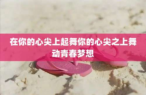 在你的心尖上起舞你的心尖之上舞动青春梦想