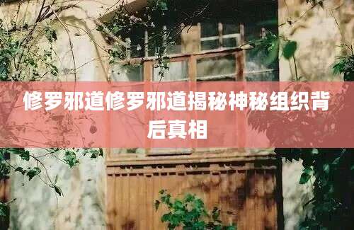 修罗邪道修罗邪道揭秘神秘组织背后真相