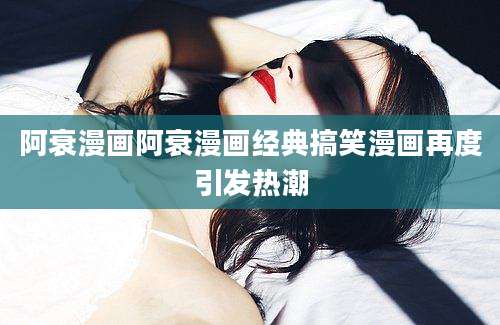 阿衰漫画阿衰漫画经典搞笑漫画再度引发热潮
