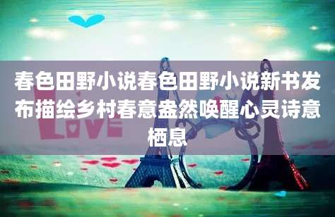 春色田野小说春色田野小说新书发布描绘乡村春意盎然唤醒心灵诗意栖息