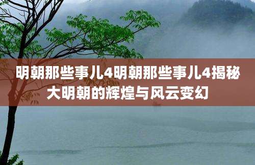 明朝那些事儿4明朝那些事儿4揭秘大明朝的辉煌与风云变幻