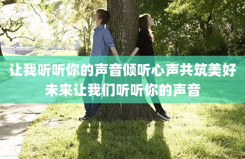 让我听听你的声音倾听心声共筑美好未来让我们听听你的声音