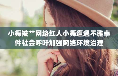 小舞被艹网络红人小舞遭遇不雅事件社会呼吁加强网络环境治理
