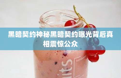 黑暗契约神秘黑暗契约曝光背后真相震惊公众