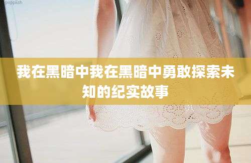 我在黑暗中我在黑暗中勇敢探索未知的纪实故事