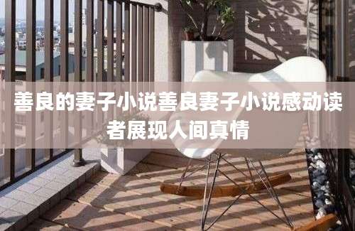 善良的妻子小说善良妻子小说感动读者展现人间真情