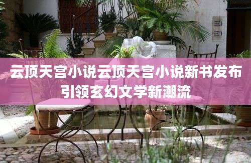云顶天宫小说云顶天宫小说新书发布引领玄幻文学新潮流