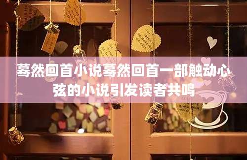 蓦然回首小说蓦然回首一部触动心弦的小说引发读者共鸣