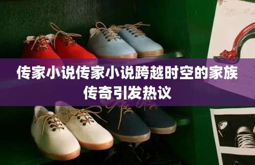 传家小说传家小说跨越时空的家族传奇引发热议
