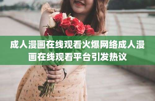 成人漫画在线观看火爆网络成人漫画在线观看平台引发热议