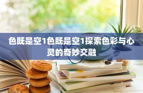 色既是空1色既是空1探索色彩与心灵的奇妙交融