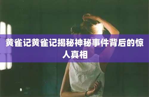 黄雀记黄雀记揭秘神秘事件背后的惊人真相