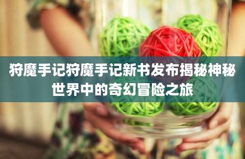 狩魔手记狩魔手记新书发布揭秘神秘世界中的奇幻冒险之旅
