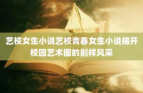 艺校女生小说艺校青春女生小说揭开校园艺术圈的别样风采