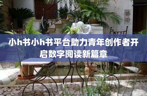 小h书小h书平台助力青年创作者开启数字阅读新篇章