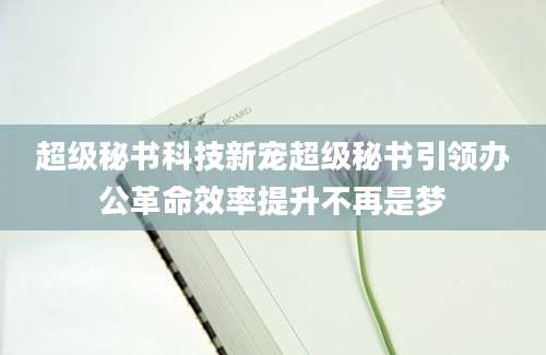 超级秘书科技新宠超级秘书引领办公革命效率提升不再是梦