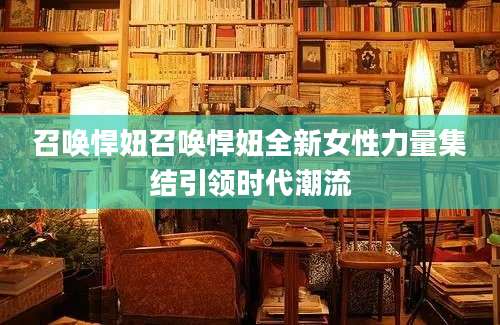 召唤悍妞召唤悍妞全新女性力量集结引领时代潮流