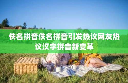 佚名拼音佚名拼音引发热议网友热议汉字拼音新变革
