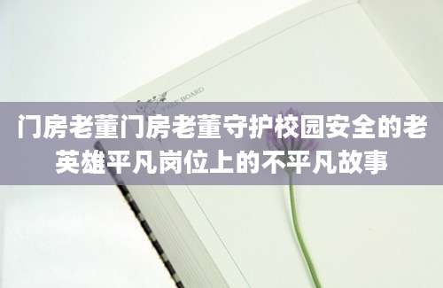 门房老董门房老董守护校园安全的老英雄平凡岗位上的不平凡故事