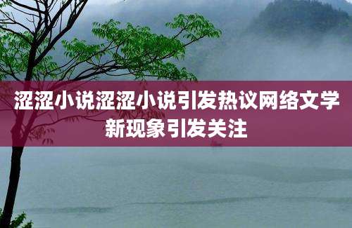 涩涩小说涩涩小说引发热议网络文学新现象引发关注