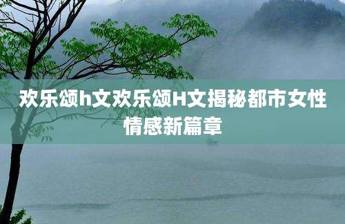 欢乐颂h文欢乐颂H文揭秘都市女性情感新篇章