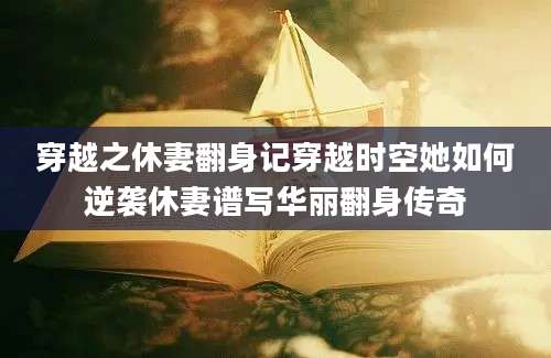 穿越之休妻翻身记穿越时空她如何逆袭休妻谱写华丽翻身传奇