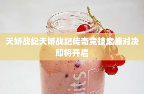 天娇战纪天娇战纪传奇竞技巅峰对决即将开启