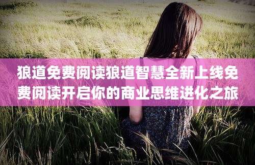 狼道免费阅读狼道智慧全新上线免费阅读开启你的商业思维进化之旅