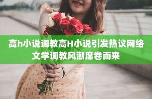 高h小说调教高H小说引发热议网络文学调教风潮席卷而来