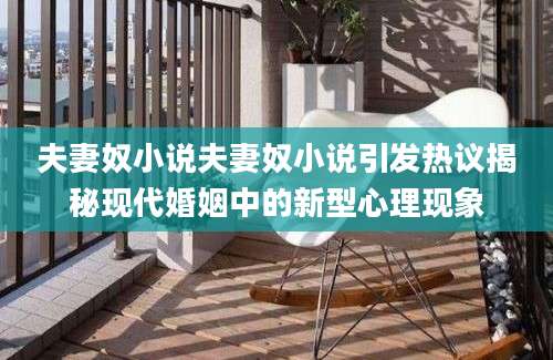夫妻奴小说夫妻奴小说引发热议揭秘现代婚姻中的新型心理现象