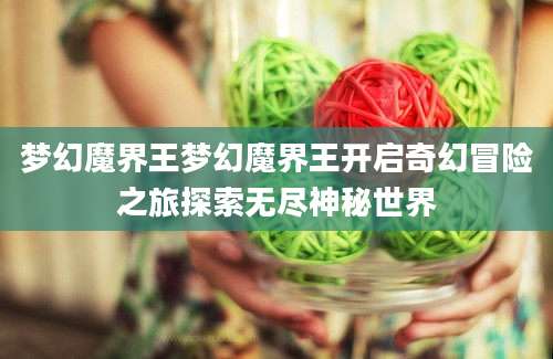梦幻魔界王梦幻魔界王开启奇幻冒险之旅探索无尽神秘世界