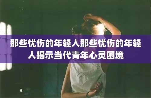 那些忧伤的年轻人那些忧伤的年轻人揭示当代青年心灵困境