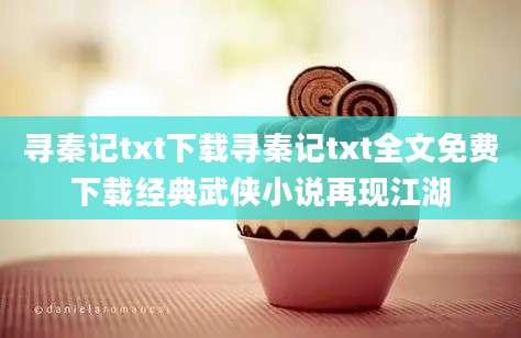 寻秦记txt下载寻秦记txt全文免费下载经典武侠小说再现江湖