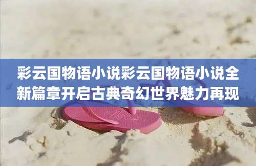 彩云国物语小说彩云国物语小说全新篇章开启古典奇幻世界魅力再现