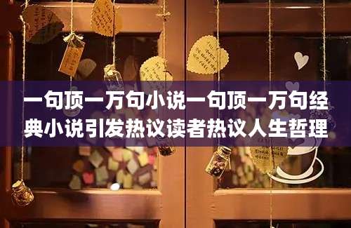 一句顶一万句小说一句顶一万句经典小说引发热议读者热议人生哲理