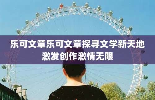 乐可文章乐可文章探寻文学新天地激发创作激情无限