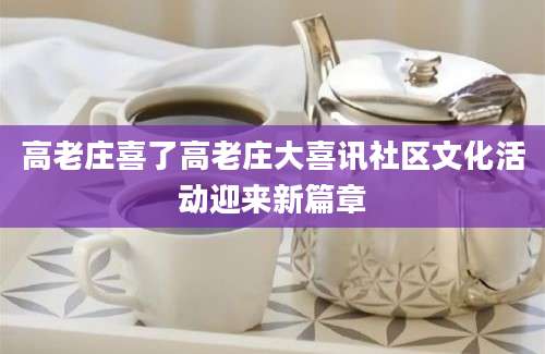 高老庄喜了高老庄大喜讯社区文化活动迎来新篇章
