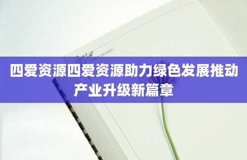 四爱资源四爱资源助力绿色发展推动产业升级新篇章