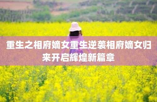 重生之相府嫡女重生逆袭相府嫡女归来开启辉煌新篇章