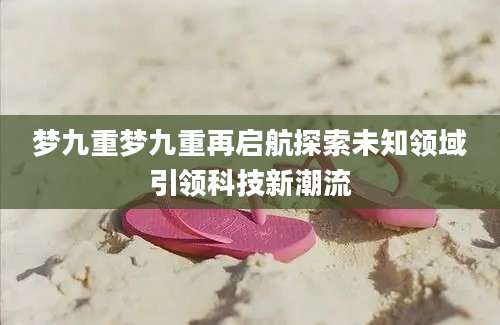 梦九重梦九重再启航探索未知领域引领科技新潮流