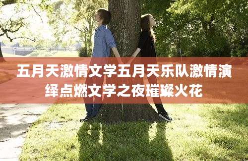五月天激情文学五月天乐队激情演绎点燃文学之夜璀璨火花