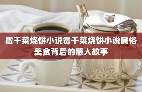 霉干菜烧饼小说霉干菜烧饼小说民俗美食背后的感人故事