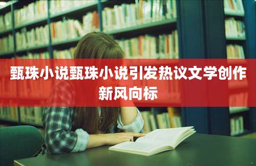 甄珠小说甄珠小说引发热议文学创作新风向标