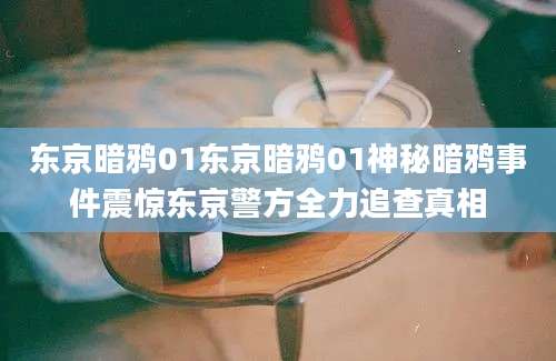 东京暗鸦01东京暗鸦01神秘暗鸦事件震惊东京警方全力追查真相